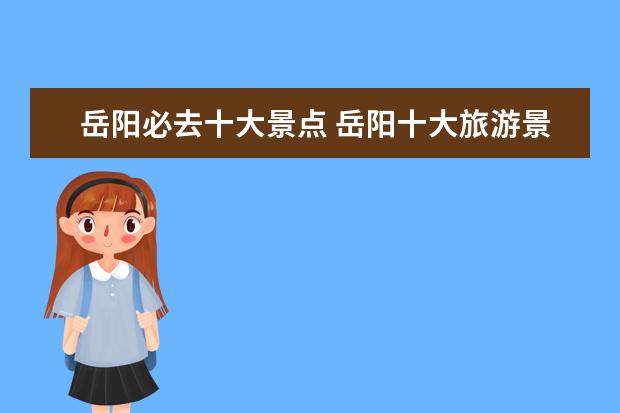 岳阳必去十大景点 岳阳十大旅游景点推荐岳阳必去的景点有哪些 - 百度...