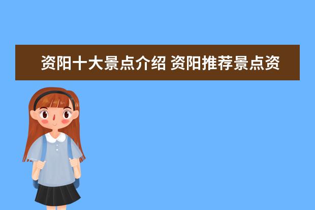 资阳十大景点介绍 资阳推荐景点资阳有哪些好玩的地方?