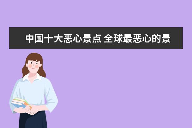 中国十大恶心景点 全球最恶心的景点,分别是哪四个?