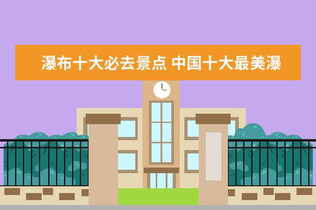 瀑布十大必去景点 中国十大最美瀑布黄果树瀑布仅排第二