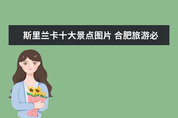 斯里兰卡十大景点图片 合肥旅游必去十大景点