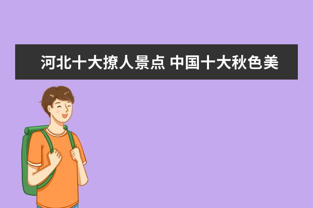 河北十大撩人景点 中国十大秋色美景胜地排名每一个都美的令人窒息 - ...
