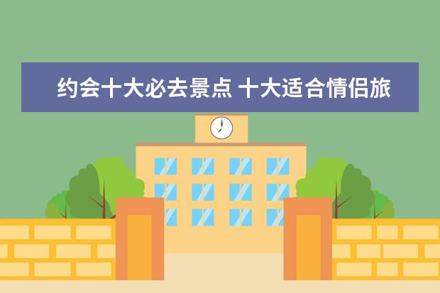 约会十大必去景点 十大适合情侣旅游的地方