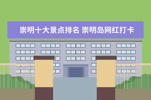 崇明十大景点排名 崇明岛网红打卡景点