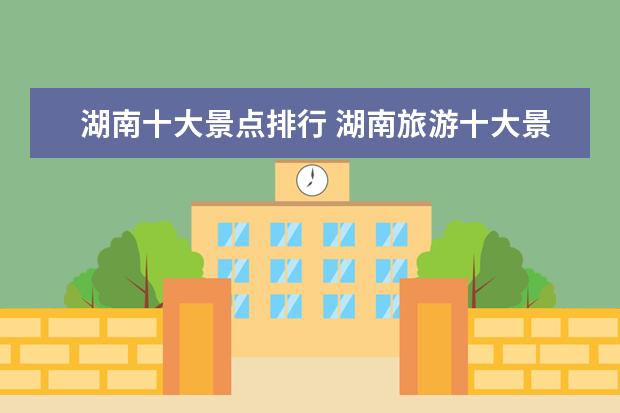 湖南十大景点排行 湖南旅游十大景点是哪些?