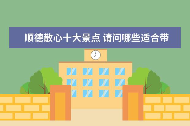 顺德散心十大景点 请问哪些适合带老年人去的景点是广东的?