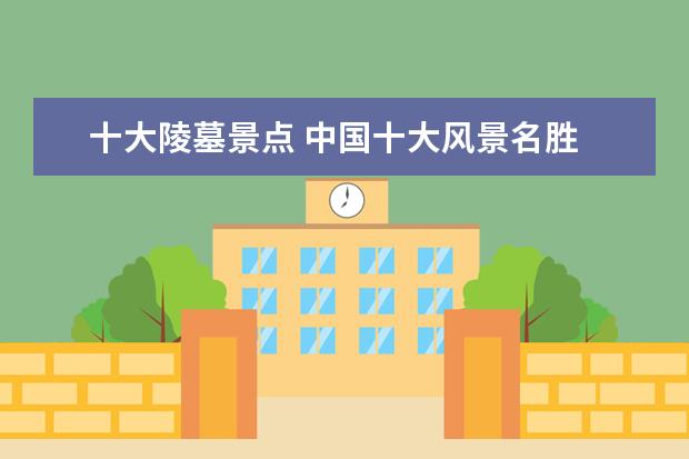 十大陵墓景点 中国十大风景名胜