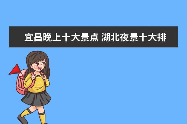 宜昌晚上十大景点 湖北夜景十大排名你都去过哪几个