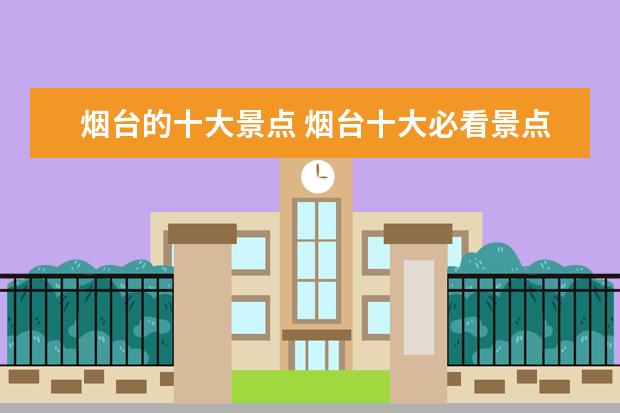 烟台的十大景点 烟台十大必看景点旅游指南
