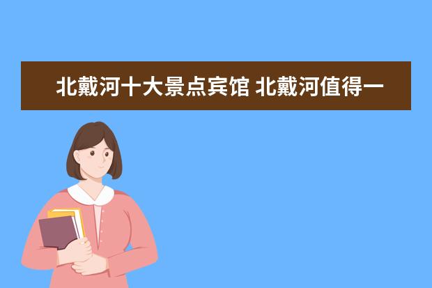 北戴河十大景点宾馆 北戴河值得一去的景点有哪些?