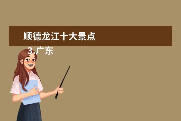 顺德龙江十大景点 
  3.广东顺德旅游必去十大景点