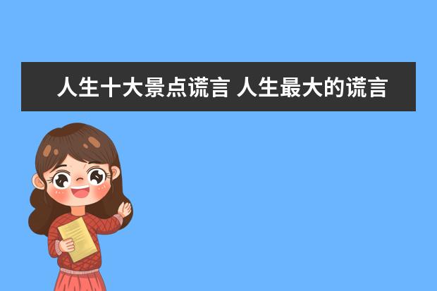 人生十大景点谎言 人生最大的谎言是什么呢?