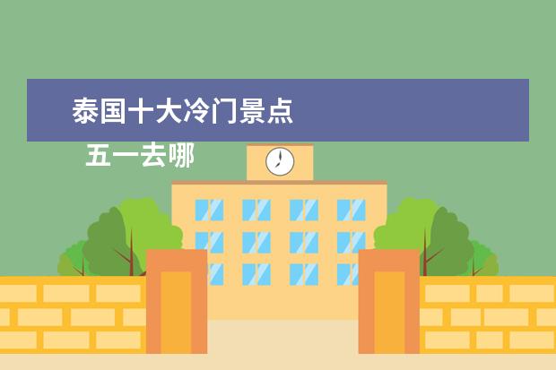 泰国十大冷门景点 
  五一去哪里旅游人少珠三角3