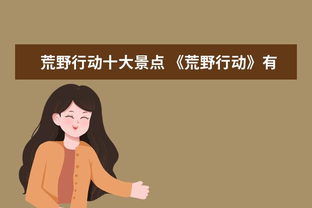 荒野行动十大景点 《荒野行动》有什么特色?