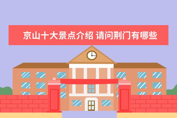 京山十大景点介绍 请问荆门有哪些旅游景点(包括京山、钟祥、沙洋?)? -...