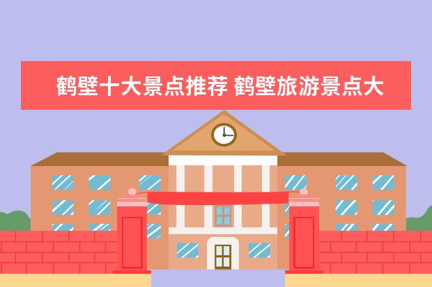鹤壁十大景点推荐 鹤壁旅游景点大全景点排名榜