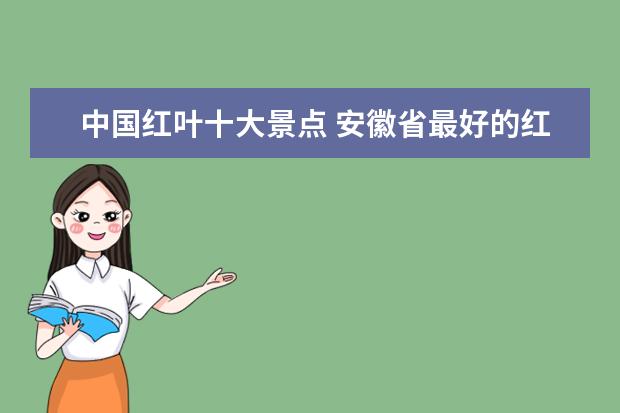中国红叶十大景点 安徽省最好的红叶在哪里?安徽省十大景点