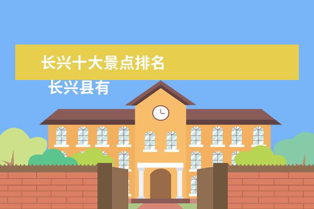 长兴十大景点排名 
  长兴县有什么值得一去的旅游景点 篇1