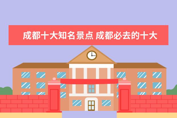 成都十大知名景点 成都必去的十大景点
