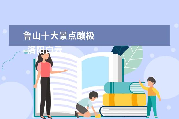 鲁山十大景点蹦极 
  洛阳白云山导游词 篇7