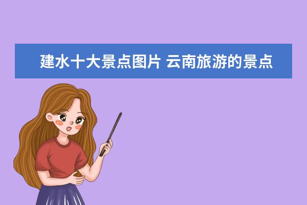 建水十大景点图片 云南旅游的景点有哪些?