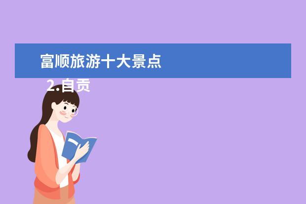 富顺旅游十大景点 
  2.自贡周边的旅游景点大全自驾游