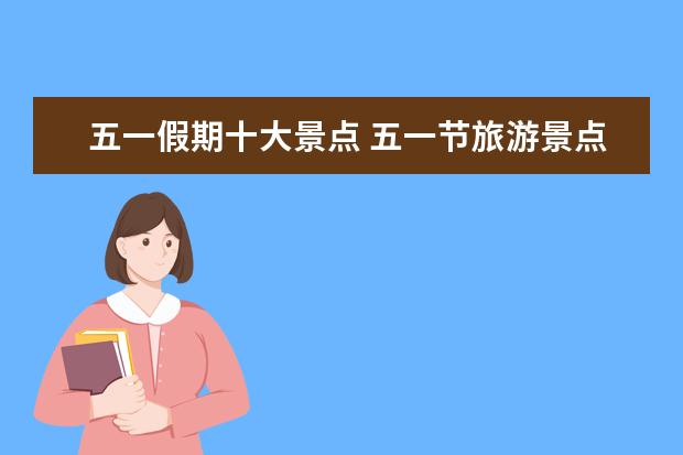 五一假期十大景点 五一节旅游景点排名有哪些推荐?