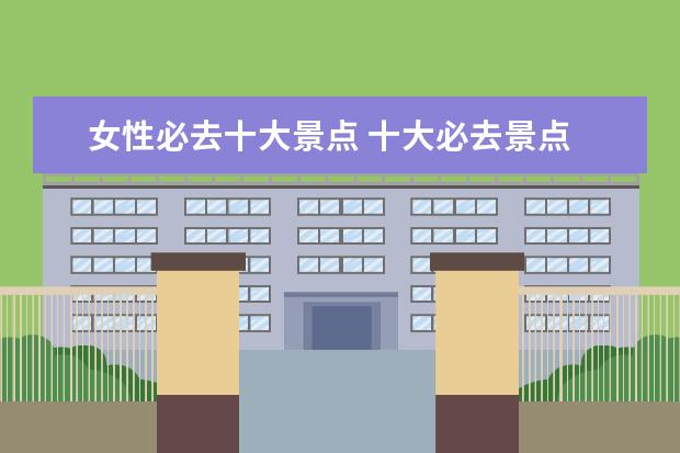 女性必去十大景点 十大必去景点