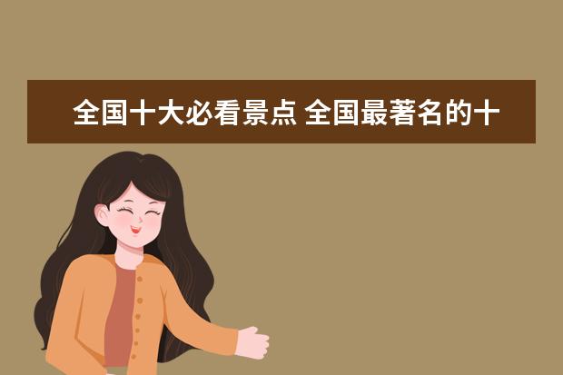 全国十大必看景点 全国最著名的十大旅游景点是?