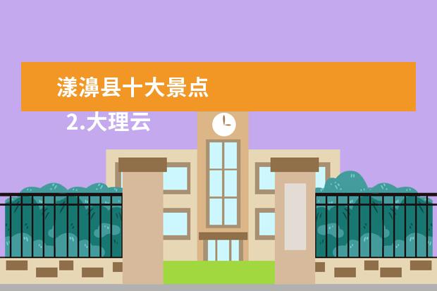 漾濞县十大景点 
  2.大理云龙县有什么好玩的