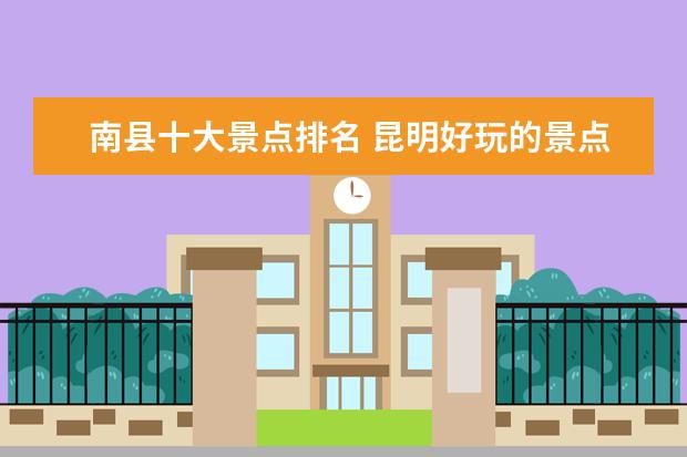 南县十大景点排名 昆明好玩的景点排行榜