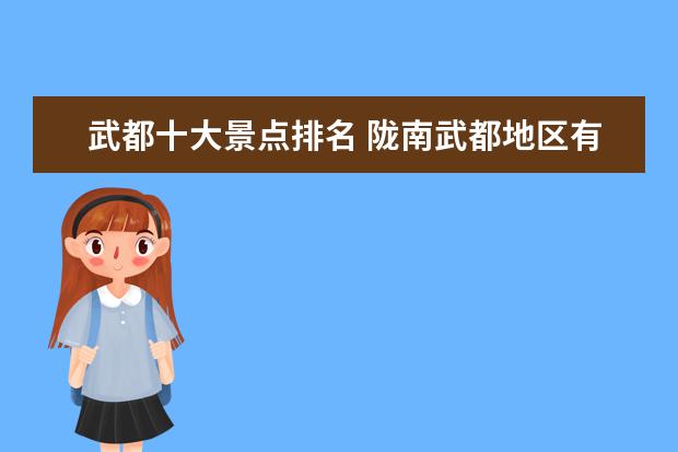 武都十大景点排名 陇南武都地区有没有什么自然旅游景点?