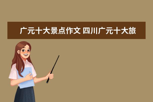 广元十大景点作文 四川广元十大旅游景点