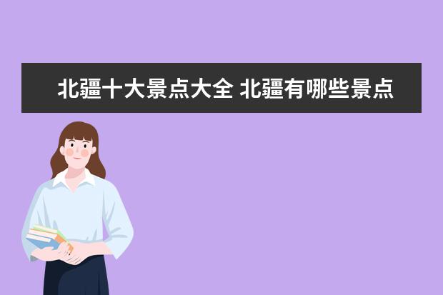 北疆十大景点大全 北疆有哪些景点 北疆有什么好玩的地方