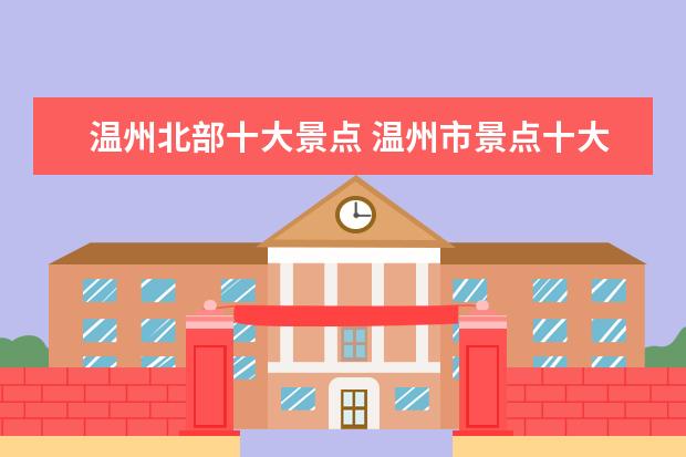 温州北部十大景点 温州市景点十大排名榜