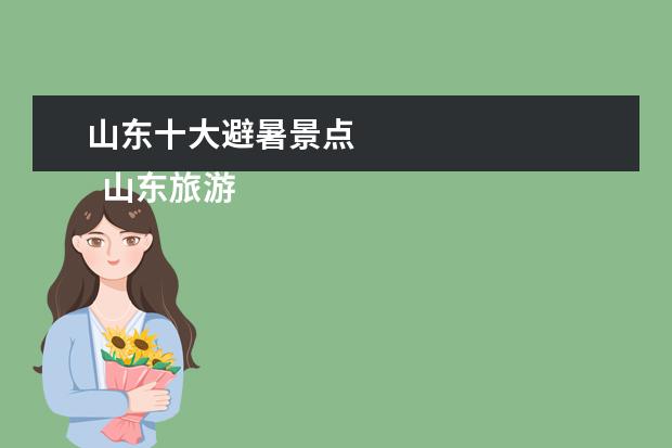 山东十大避暑景点 
  山东旅游攻略景点必去7月？