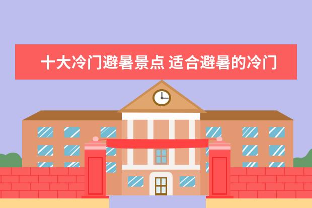 十大冷门避暑景点 适合避暑的冷门景点