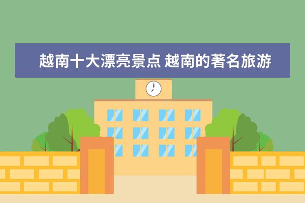 越南十大漂亮景点 越南的著名旅游景点