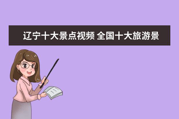 辽宁十大景点视频 全国十大旅游景点都有哪些?