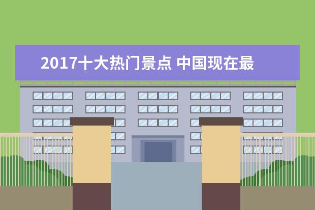2017十大热门景点 中国现在最好的旅游景点有哪些?
