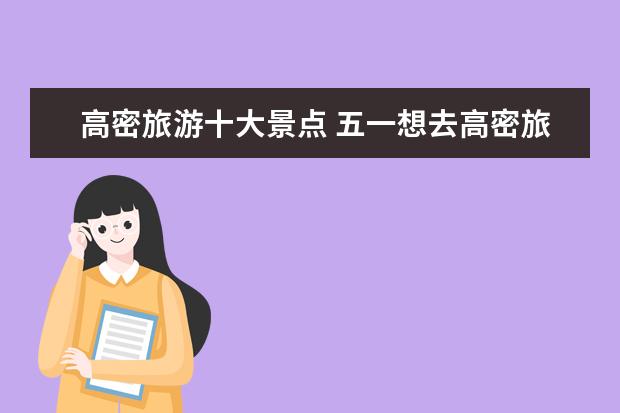 高密旅游十大景点 五一想去高密旅游,都有哪必须去玩