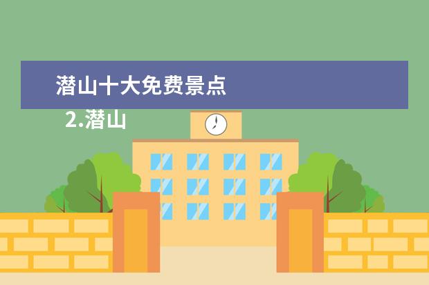 潜山十大免费景点 
  2.潜山县附近旅游景点