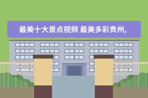 最美十大景点视频 最美多彩贵州,十大必去景点是哪?