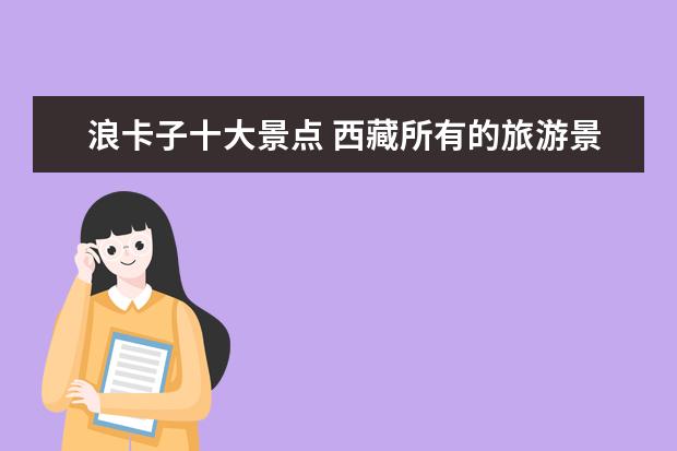 浪卡子十大景点 西藏所有的旅游景点介绍 关于西藏的景点介绍 - 百度...