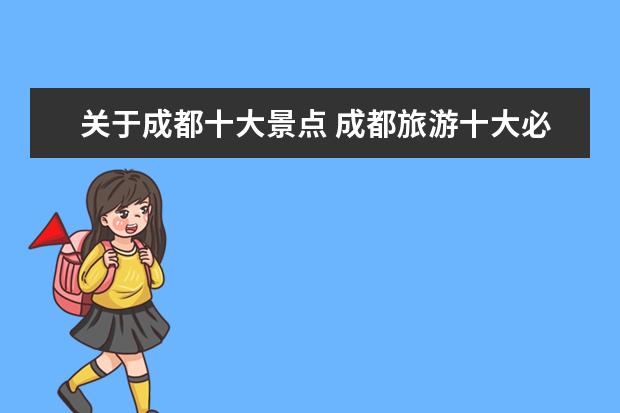 关于成都十大景点 成都旅游十大必去景点有哪些?