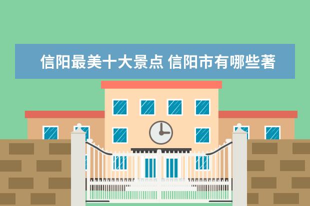信阳最美十大景点 信阳市有哪些著名景点