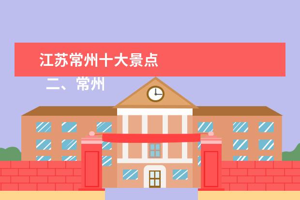 江苏常州十大景点 
  二、常州有没有什么好玩儿的地方推荐呢？常州旅游TOP10推荐一下吧