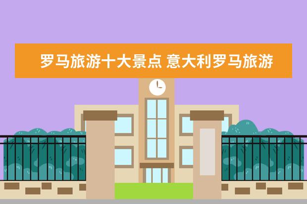 罗马旅游十大景点 意大利罗马旅游景点推荐