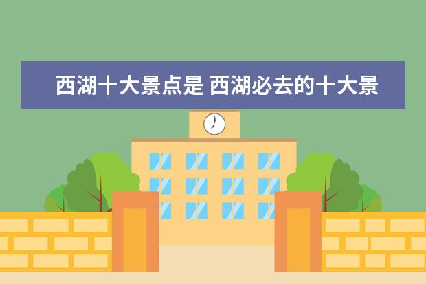 西湖十大景点是 西湖必去的十大景点