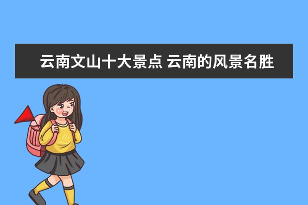 云南文山十大景点 云南的风景名胜有哪些